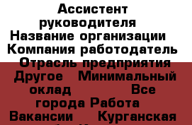 Ассистент руководителя › Название организации ­ Компания-работодатель › Отрасль предприятия ­ Другое › Минимальный оклад ­ 25 000 - Все города Работа » Вакансии   . Курганская обл.,Курган г.